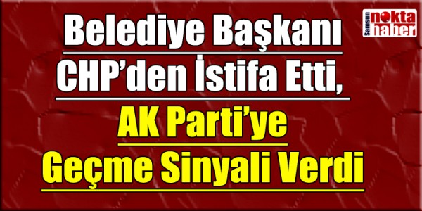 Belediye Başkanı CHP’den İstifa Etti, AK Parti’ye Geçme Sinyali Verdi